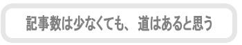 記事数は少なくても、道はあると思う